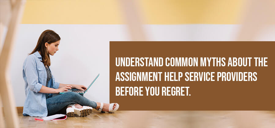 Understand Common Myths About The Assignment Help Service Providers Before You Regret.