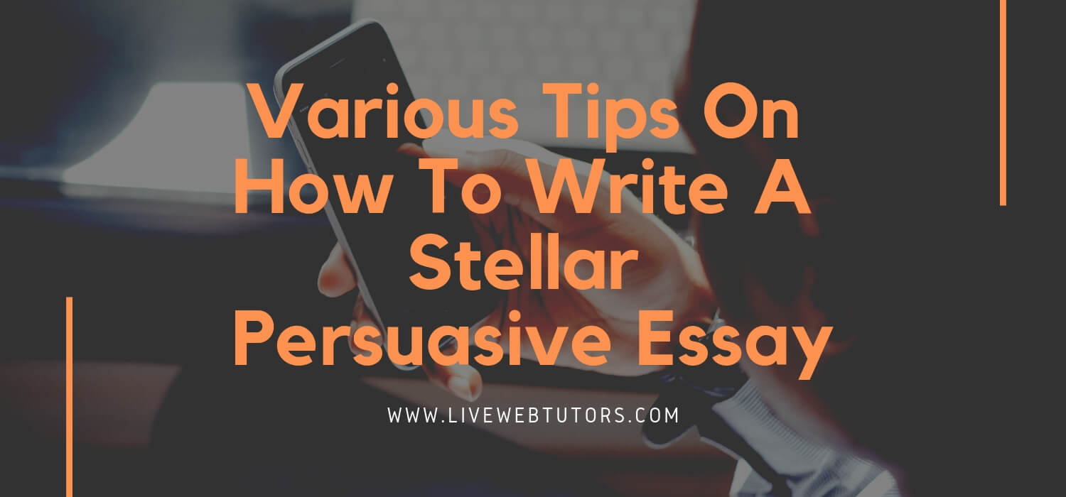 Various tips on how to write a Stellar Persuasive Essay