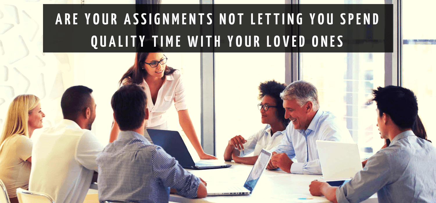 Are your assignments not letting you spend quality time with your loved ones?