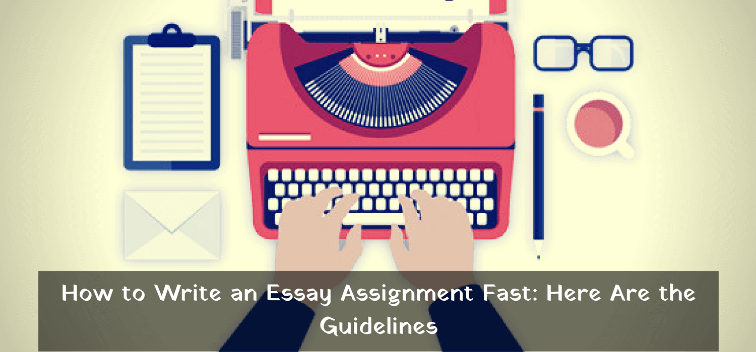 How to Write an Essay Assignment Fast: Here Are the Guidelines