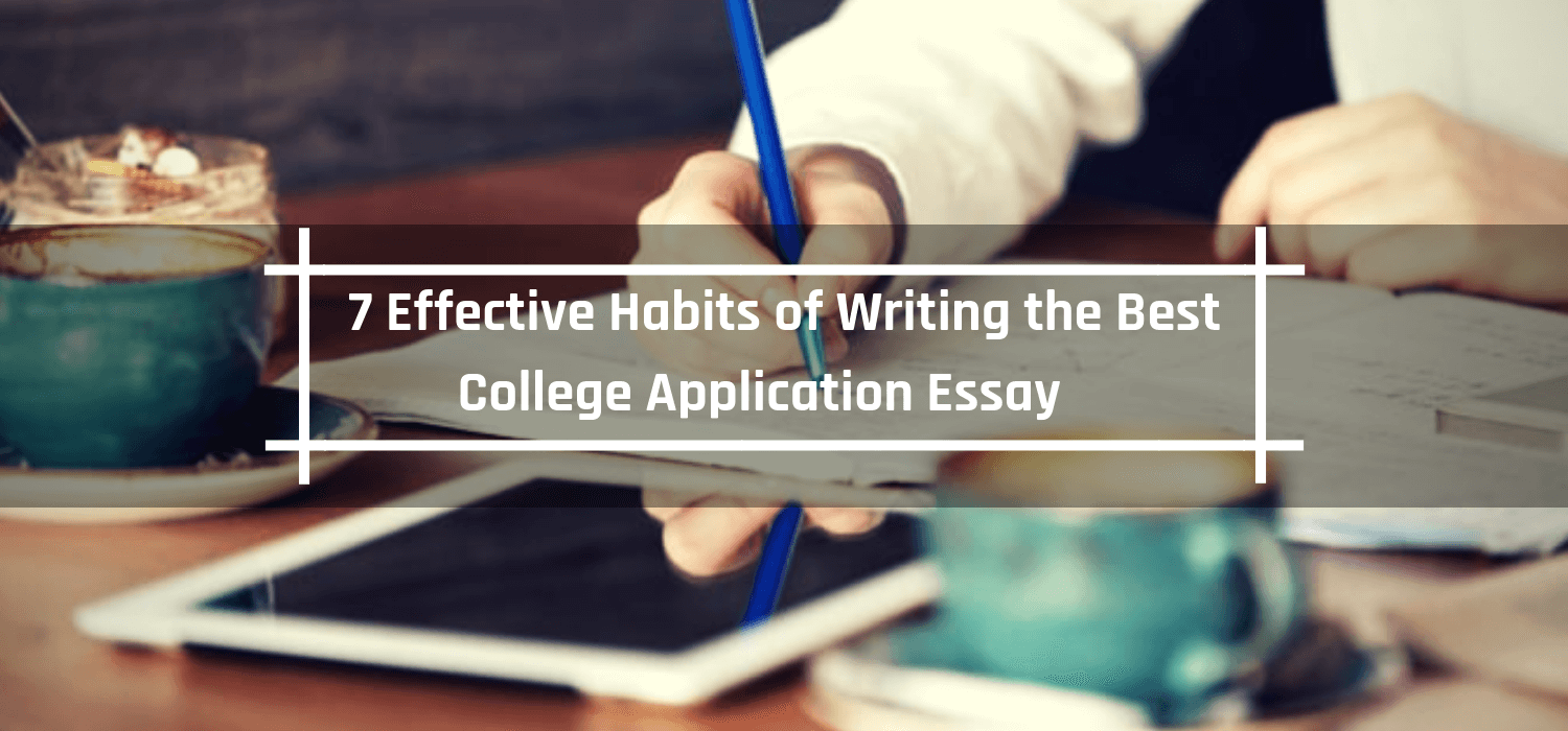 7 Effective Habits of Writing the Best College Application Essay