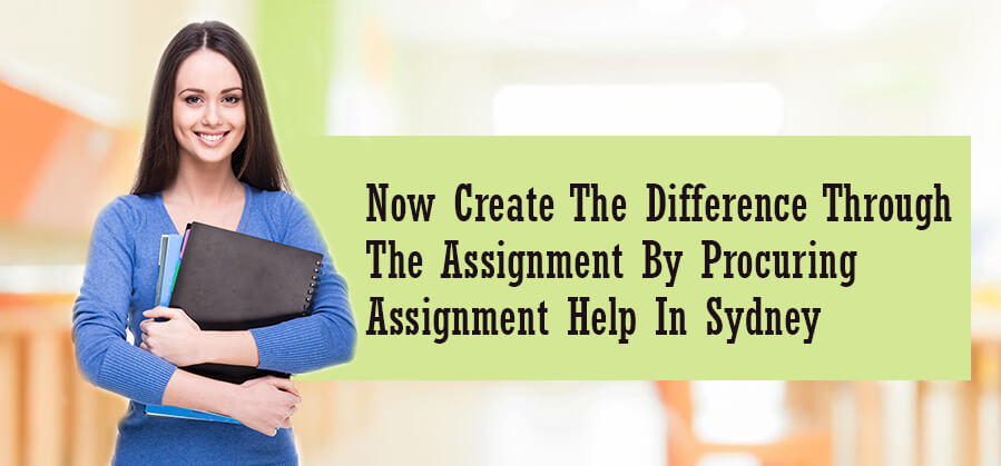 Now Create the Difference through the Assignment by Procuring Assignment Help in Sydney