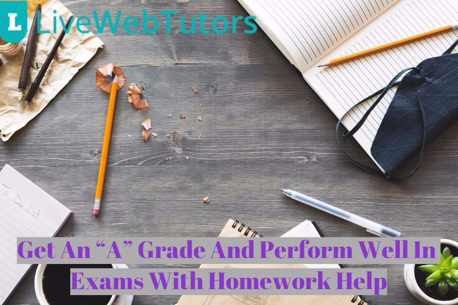 Get An “A” Grade And Perform Well In Exams With Homework Help
