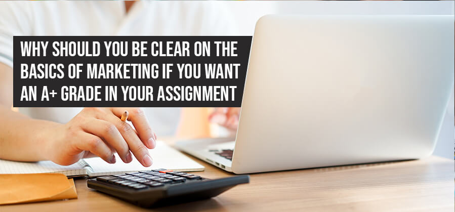 Why Should You Be Clear On the Basics of Marketing If You Want an A+ Grade in Your Assignment?