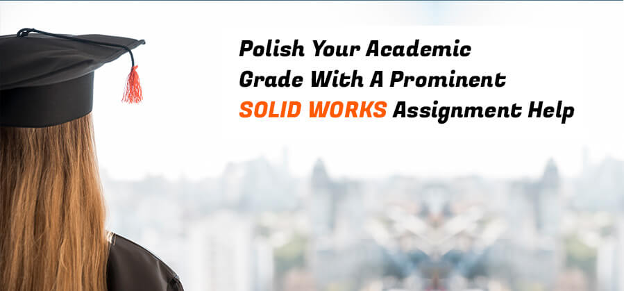 Polish Your Academic Grade with a Prominent SOLID WORKS Assignment Help
