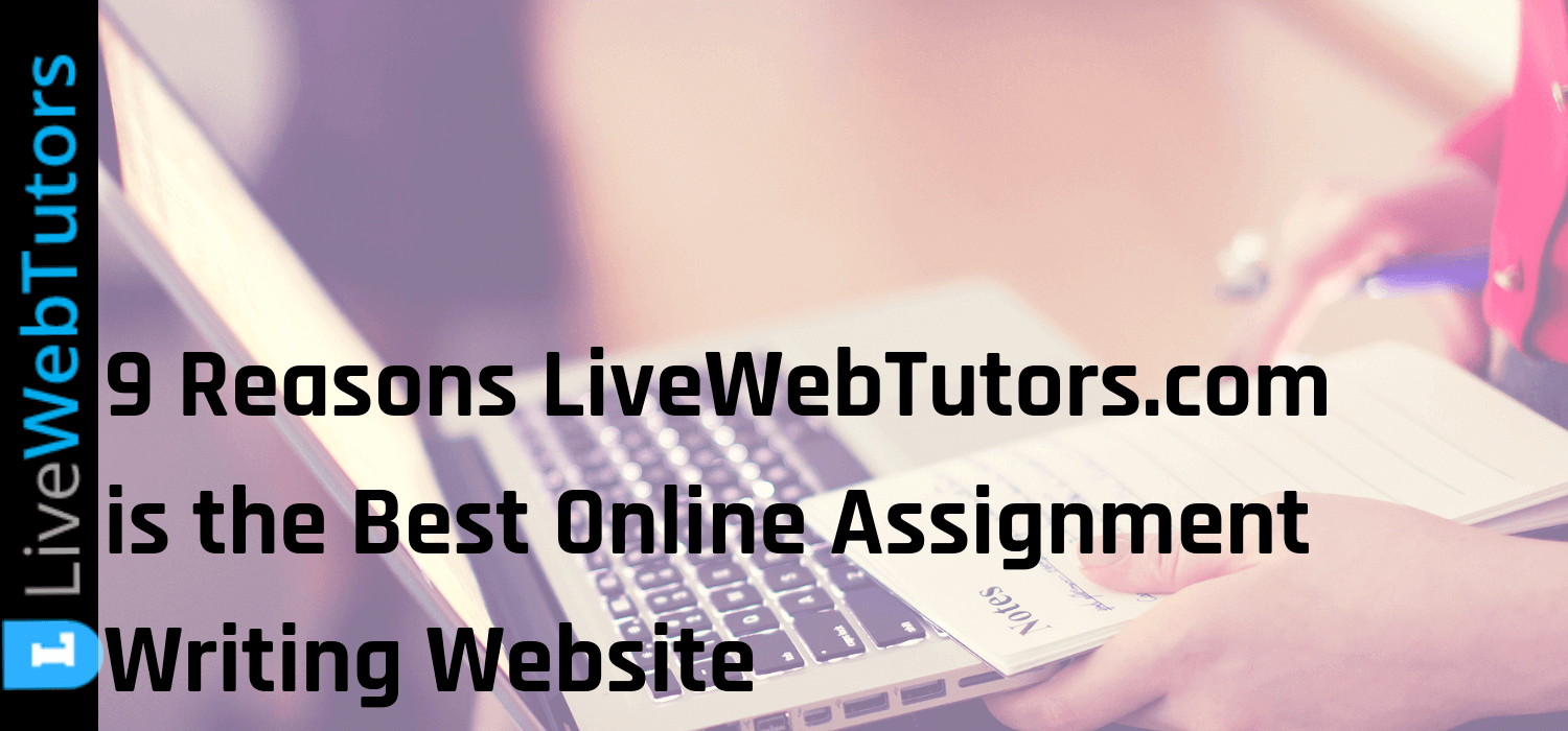 9 Reasons livewebtutors is the Best Online Assignment Writing Website 