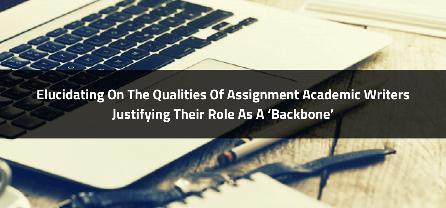 Qualities Of Assignment Academic Writers Justifying Their Role As A ‘Backbone’