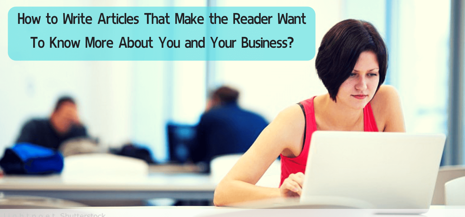 How to Write Articles That Make the Reader Want To Know More About You and Your Business?