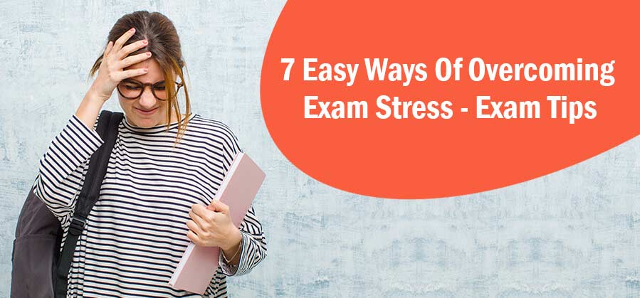 7 Easy Ways of Overcoming Exam Stress - Exam Tips