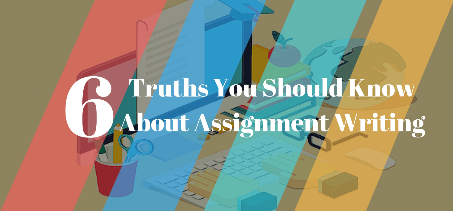 6 Truths You Should Know About Assignment Writing