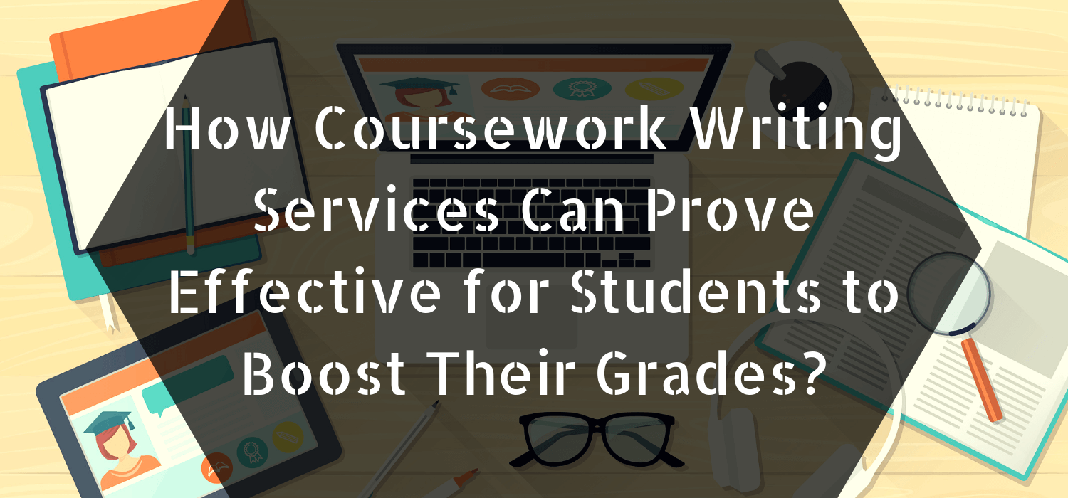 How Coursework Writing Services Can Prove Effective for Students to Boost Their Grades?