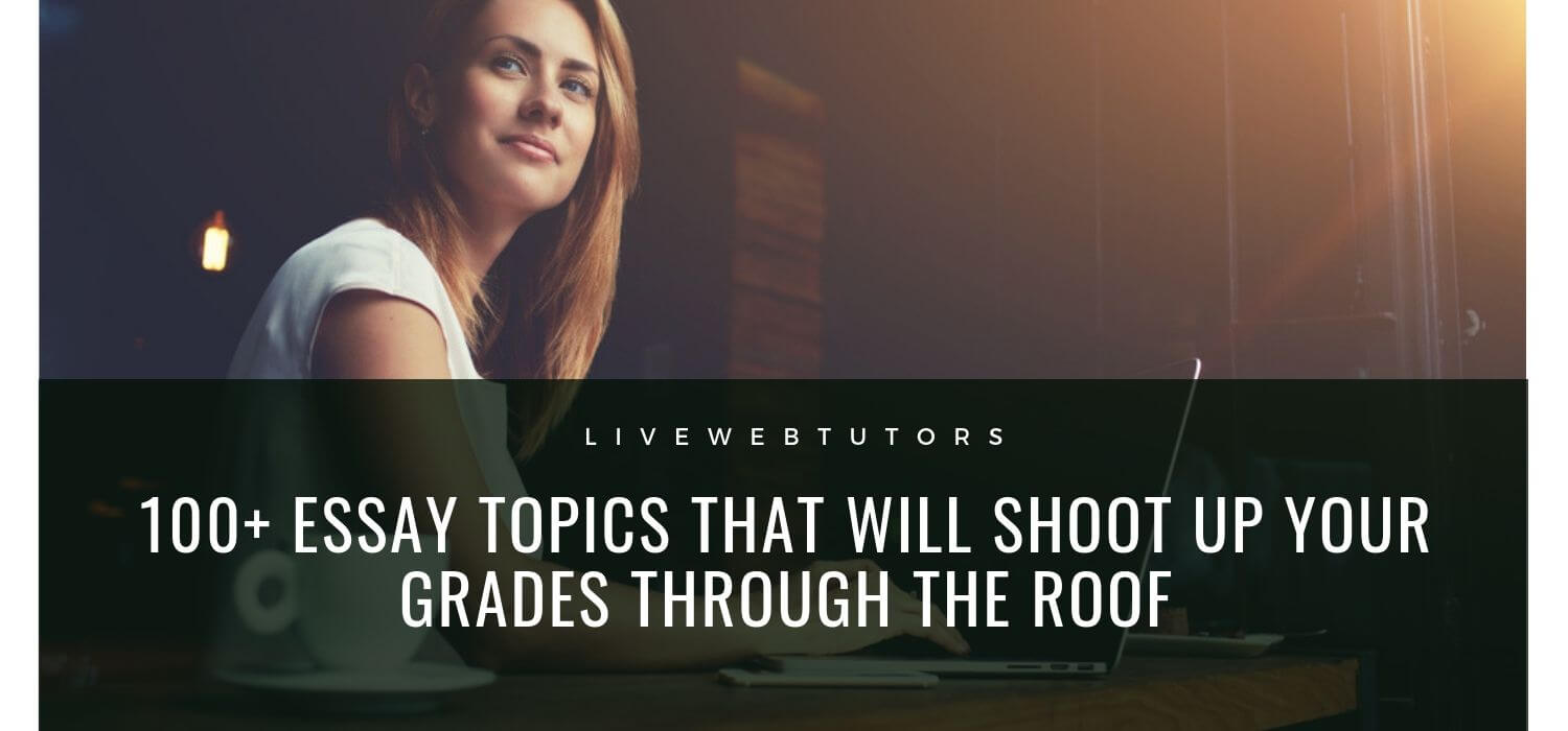 100+ Essay Topics That Will Shoot Up Your Grades through the Roof