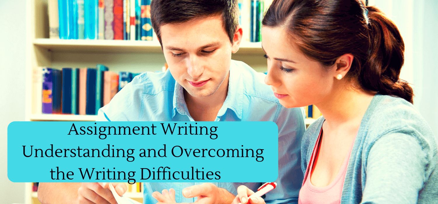 Assignment Writing Understanding and Overcoming the Writing Difficulties 
